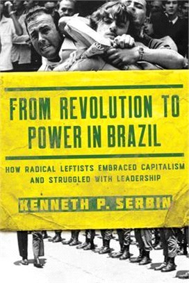From Revolution to Power in Brazil: How Radical Leftists Embraced Capitalism and Struggled with Leadership