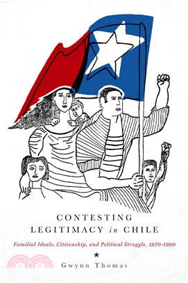 Contesting Legitimacy in Chile ─ Familial Ideals, Citizenship, and Political Struggle, 1970-1990