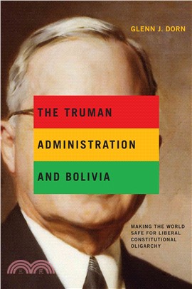 The Truman Administration and Bolivia ― Making the World Safe for Liberal Constitutional Oligarchy