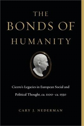 The Bonds of Humanity: Cicero's Legacies in European Social and Political Thought, Ca. 1100-Ca. 1550