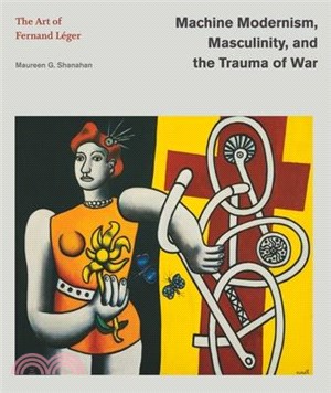Machine Modernism, Masculinity, and the Trauma of War: The Art of Fernand Léger