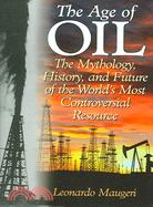 The Age of Oil: The Mythology, History, And Future of the World's Most Controversial Resource