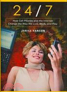 24/7: How Cell Phones And The Internet Change the Way We Live, Work, and Play