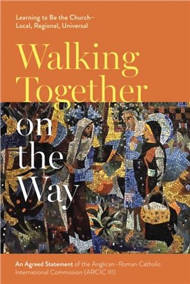 Walking Together on the Way: Learning to Be the Church - Local, Regional, Universal：An Agreed Statement of the Third Anglican-Roman Catholic International Commission (ARCIC III)