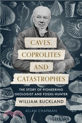 Caves, Coprolites and Catastrophes：The Story of Pioneering Geologist and Fossil-Hunter William Buckland