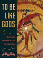 To Be Like Gods: Dance in Ancient Maya Civilization