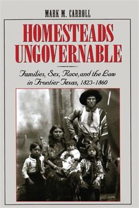 Homesteads Ungovernable ― Families, Sex, Race, and the Law in Frontier Texas, 1823-1860