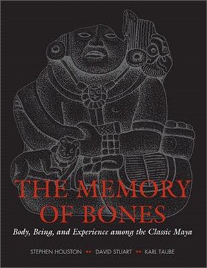 The Memory of Bones ─ Body, Being, and Experience Among the Classic Maya