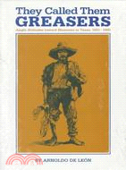 They Called Them Greasers: Anglo Attitudes Toward Mexicans in Texas, 1821-1900