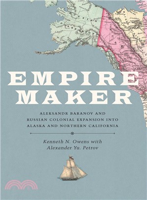 Empire Maker ─ Aleksandr Baranov and Russian Colonial Expansion into Alaska and Northern California