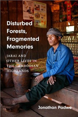 Disturbed Forests, Fragmented Memories：Jarai and Other Lives in the Cambodian Highlands