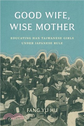 Good Wife, Wise Mother：Educating Han Taiwanese Girls under Japanese Rule