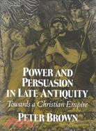 Power and Persuasion in Late Antiquity: Towards a Christian Empire