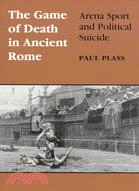 The Game of Death in Ancient Rome: Arena Sport and Political Suicide