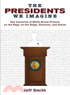 The Presidents We Imagine ─ Two Centuries of White House Fictions on the Page, on the Stage, Onscreen, and Online