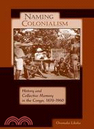 Naming Colonialism: History and Collective Memory in the Congo, 1870-1960