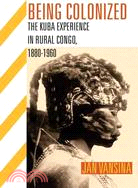 Being Colonized: The Kuba Experience in Rural Congo, 1880-1960