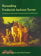 Rereading Frederick Jackson Turner: The Significance of the Frontier in American History and Other Essays