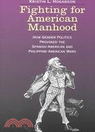 Fighting for American Manhood ─ How Gender Politics Provoked the Spanish-American and Philippine-American Wars