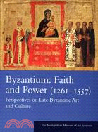 Byzantium, Faith And Power, 1261-1557: Perspectives on Late Byzantine Art And Culture