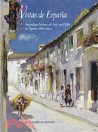 Vistas De Espana: American Views of Art And Life in Spain, 1860-1914