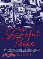 The Shameful Peace: How French Artists & Intellectuals Survived the Nazi Occupation