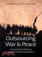 Outsourcing War and Peace: Preserving Public Values in a World of Privatized Foreign Affairs