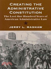 Creating the Administrative Constitution—The Lost One Hundred Years of American Administrative Law