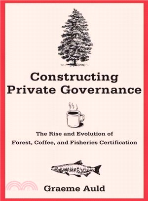 Constructing private governance : the rise and evolution of forest, coffee, and fisheries certification