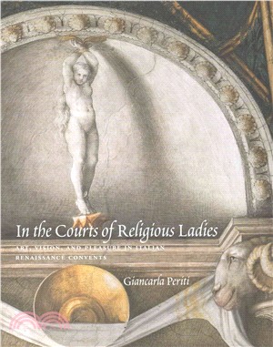 In the courts of religious ladies :art, vision, and pleasure in Italian Renaissance convents /