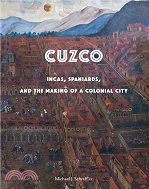 Cuzco：Incas, Spaniards, and the Making of a Colonial City