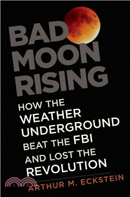 Bad Moon Rising ─ How the Weather Underground Beat the FBI and Lost the Revolution