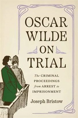 Oscar Wilde on Trial：The Criminal Proceedings, from Arrest to Imprisonment