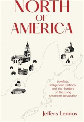 North of America: Loyalists, Indigenous Nations, and the Borders of the Long American Revolution