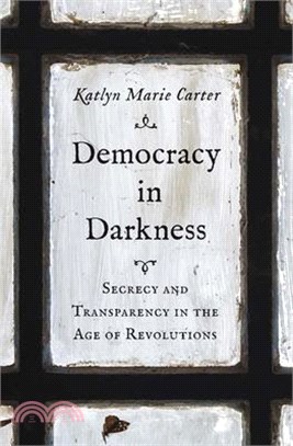 Democracy in Darkness: Secrecy and Transparency in the Age of Revolutions