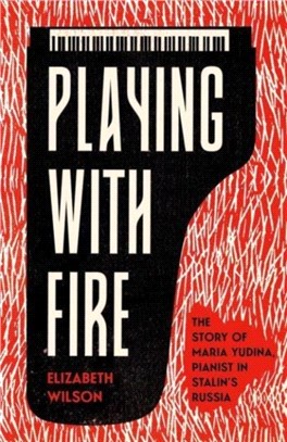 Playing with Fire：The Story of Maria Yudina, Pianist in Stalin's Russia