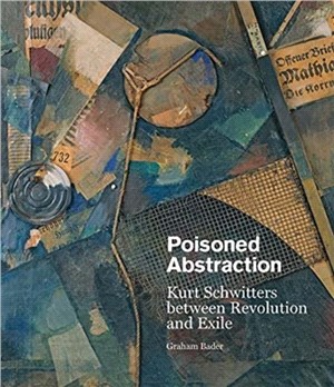 Poisoned Abstraction：Kurt Schwitters between Revolution and Exile