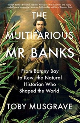 The Multifarious Mr. Banks：From Botany Bay to Kew, The Natural Historian Who Shaped the World