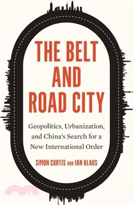 The Belt and Road City: Geopolitics, Urbanization, and China's Search for a New International Order