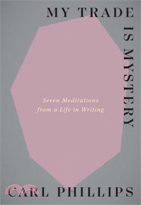 My Trade Is Mystery: Seven Meditations from a Life in Writing