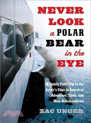 Never Look A Polar Bear In The Eye ─ A Family Field Trip to the Arctic's Edge in Search of Adventure, Truth, and Mini-Marshmallows