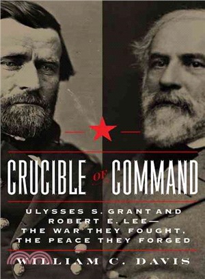 Crucible of Command ─ Ulysses S. Grant and Robert E. Lee - The War They Fought, the Peace They Forged