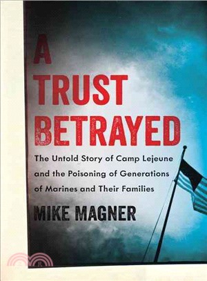 A Trust Betrayed ─ The Untold Story of Camp Lejeune and the Poisoning of Generations of Marines and Their Families