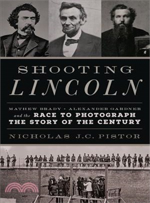 Shooting Lincoln ─ Mathew Brady, Alexander Gardner, and the Race to Photograph the Story of the Century