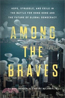 Among the Braves: Hope, Struggle, and Exile in the Battle for Hong Kong and the Future of Global Democracy