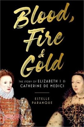 Blood, Fire & Gold: The Story of Elizabeth I & Catherine de Medici