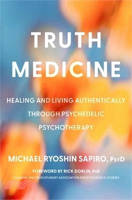 Truth Medicine: Healing and Living Authentically Through Psychedelic Psychotherapy