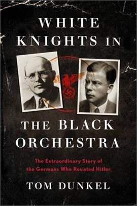 White Knights in the Black Orchestra: An Extraordinary Story of Germans Fighting Nazism from Inside the Third Reich