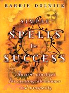 Simple Spells for Success: Ancient Practices for Creating Abundance And Prosperity