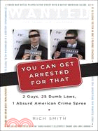 You Can Get Arrested for That: 2 Guys, 25 Dumb Laws, 1 Absurd American Crime Spree